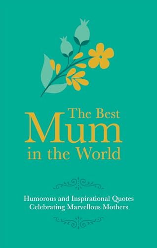 Best Mum in the World : Humorous and Inspirational Quotes Celebrating Marvellous Mothers