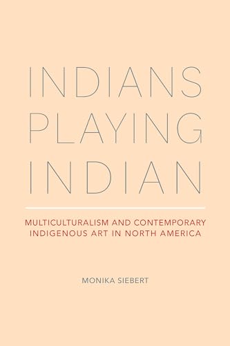 Indians Playing Indian : Multiculturalism and Contemporary Indigenous Art in North America
