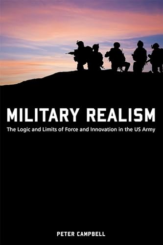 Military Realism : The Logic and Limits of Force and Innovation in the U.S. Army