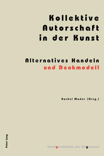 Kollektive Autorschaft in der Kunst: Alternatives Handeln und Denkmodell (10) (Kunstgeschichten Der Gegenwart)