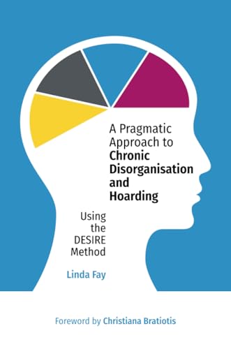 A Pragmatic Approach to Chronic Disorganisation and Hoarding : Using the DESIRE Method