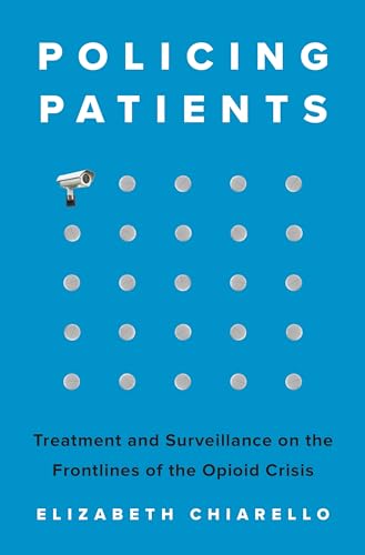 Policing Patients : Treatment and Surveillance on the Frontlines of the Opioid Crisis