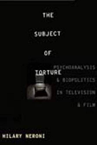 The Subject of Torture: Psychoanalysis and Biopolitics in Television and Film