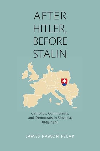 After Hitler, Before Stalin : Catholics, Communists and Democrats in Slovakia 1945-1948