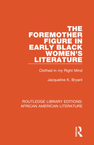 The Foremother Figure in Early Black Women's Literature: Clothed in my Right Mind: 1 (Routledge Library Editions: African American Literature)