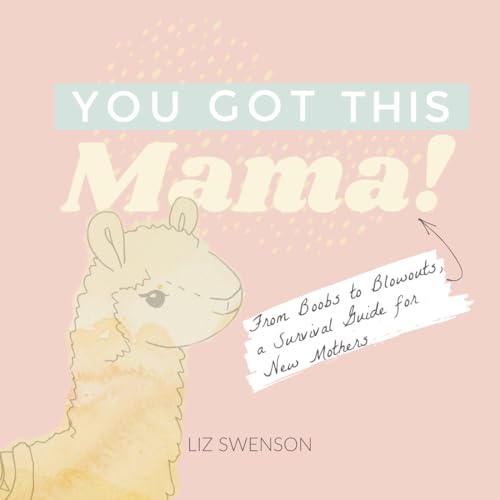 You Got This, Mama! : From Boobs to Blowouts, a Survival Guide for New Mothers