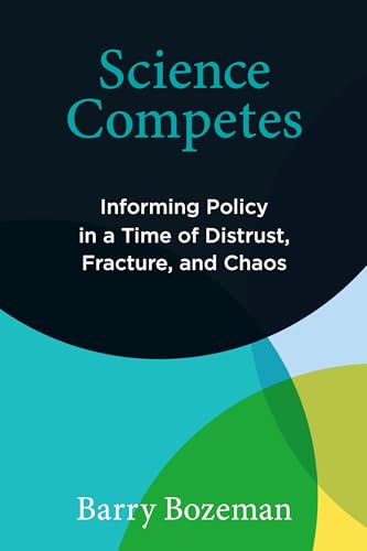 Science Competes : Informing Policy in a Time of Distrust, Fracture, and Chaos