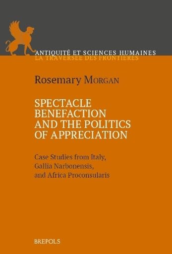 Spectacle Benefaction and the Politics of Appreciation : Case Studies from Italy, Gallia Narbonensis and Africa Proconsularis