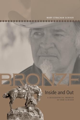 Bronze Inside and Out : A Biographical Memoir of Bob Scriver