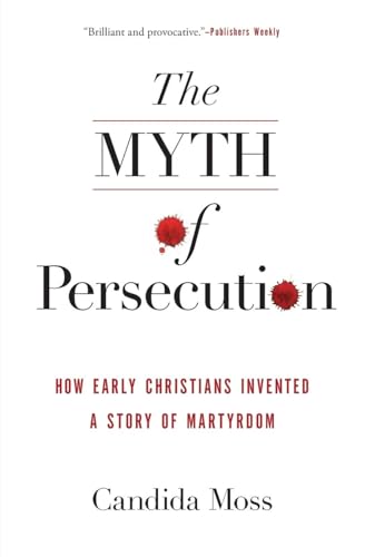 The Myth of Persecution: How Early Christians Invented a Story of Martyrdom