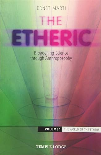 The Etheric : Broadening Science Through Anthroposophy The World of the Ethers Volume 1