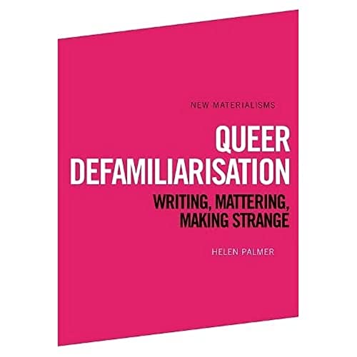 Queer Defamiliarisation : Writing, Mattering, Making Strange