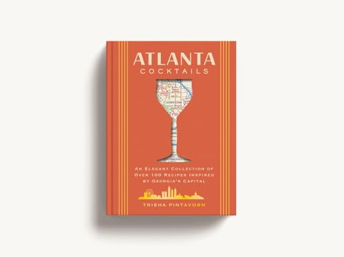 Atlanta Cocktails : An Elegant Collection of Over 100 Recipes Inspired by Georgia’s Capital (100 Exclusive Cocktail Recipes From Atlanta's Top Bars)