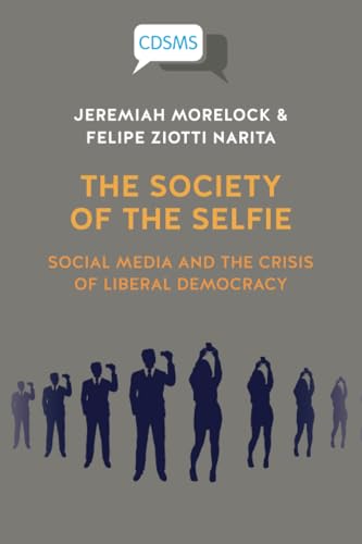The Society of the Selfie : Social Media and the Crisis of Liberal Democracy