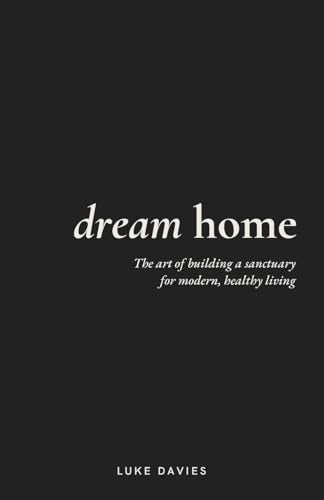 Dream Home : The art of building a sanctuary for modern, healthy living