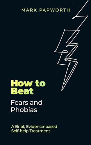 How to Beat Fears and Phobias : A Brief, Evidence-based Self-help Treatment
