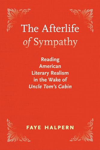 The Afterlife of Sympathy : Reading American Literary Realism in the Wake of "Uncle Tom's Cabin