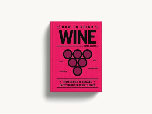 How to Drink Wine : From Grapes to Glasses, Everything You Need to Know