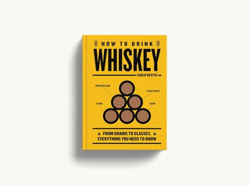 How to Drink Whiskey : From Grains to Glasses, Everything You Need to Know