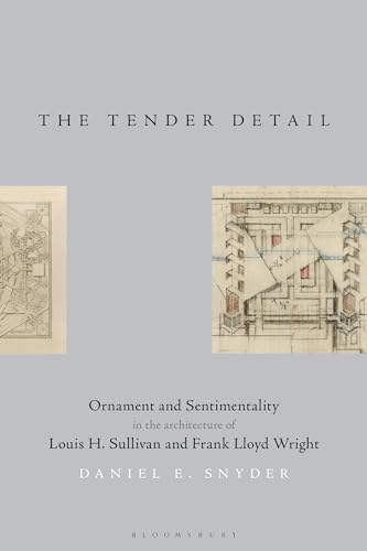 The Tender Detail: Ornament and Sentimentality in the Architecture of Louis H. Sullivan and Frank Lloyd Wright