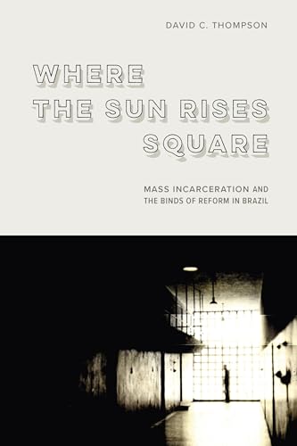 Where the Sun Rises Square : Mass Incarceration and the Binds of Reform in Brazil