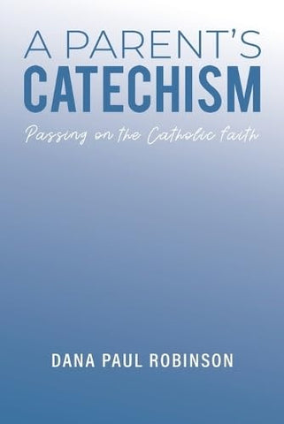A Parent's Catechism: Passing on the Catholic Faith