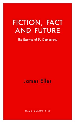 Fiction, Fact and Future: The Essence of EU Democracy (Haus Curiosities)