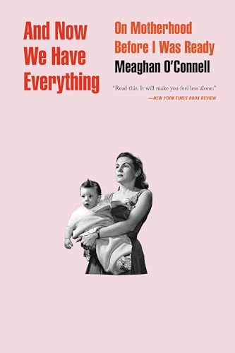 And Now We Have Everything : On Motherhood Before I Was Ready