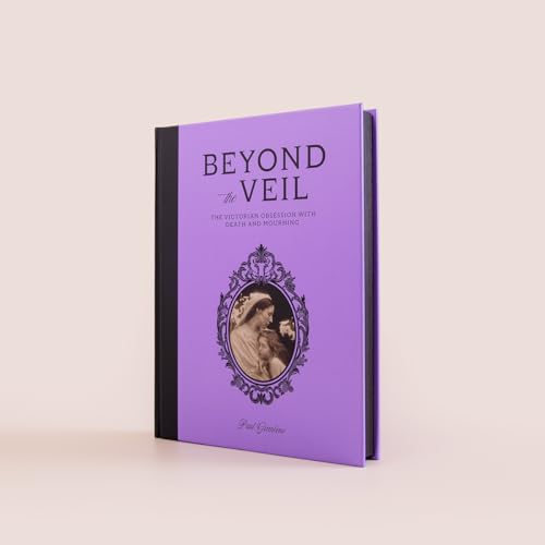 Beyond the Veil : The Victorian Obsession With Death and Mourning