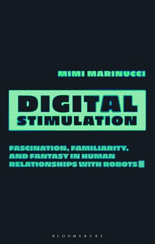 Digital Stimulation : Fascination, Familiarity, and Fantasy in Human Relationships with Robots