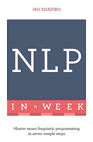 NLP In A Week: Master Neuro-Linguistic Programming In Seven Simple Steps