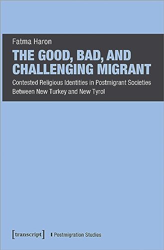 The Good, Bad, and Challenging Migrant : Contested Religious Identities in Postmigrant Societies Between New Turkey and New Tyrol