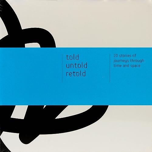 Told - Untold - Retold : 23 Stories of Journeys through Time and Space