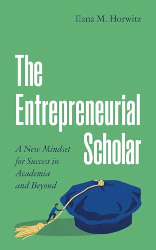 The Entrepreneurial Scholar : A New Mindset for Success in Academia and Beyond