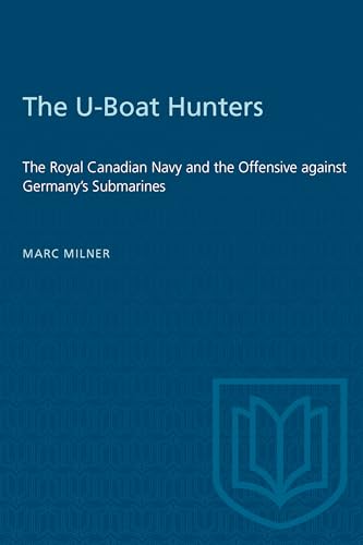 The U-Boat Hunters : The Royal Canadian Navy and the Offensive Against Germany's Submarines
