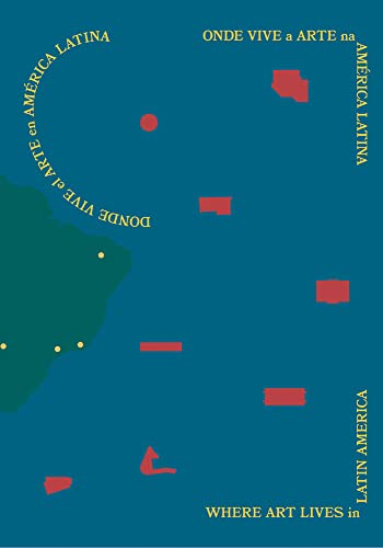 Where Art Lives in Latin America: Onde Vive a Arte na America Latina