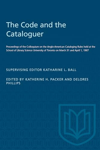 The Code and the Cataloguer : Proceedings of the Colloquium on the Anglo-American Cataloging Rules Held at the School of Library Science University of Toronto on March 31 and April 1, 1967
