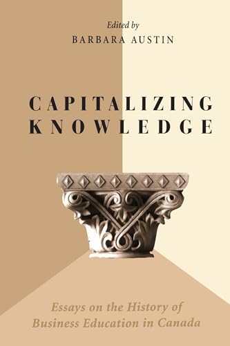 Capitalizing Knowledge : Essays on the History of Business Education in Canada