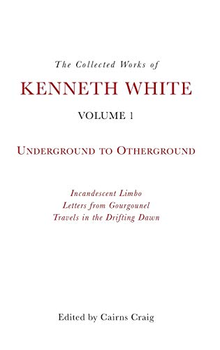 The Collected Works of Kenneth White, Volume 1 : Underground to Otherground