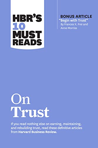 HBR's 10 Must Reads on Trust (with bonus article "Begin with Trust" by Frances X. Frei and Anne Morriss)
