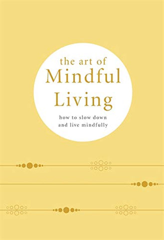 The Art of Mindful Living: How to Slow Down and Live Mindfully