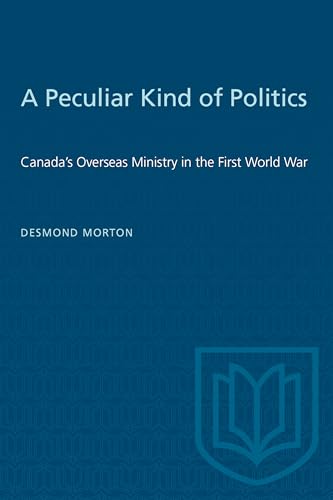 A Peculiar Kind of Politics : Canada's Overseas Ministry in the First World War
