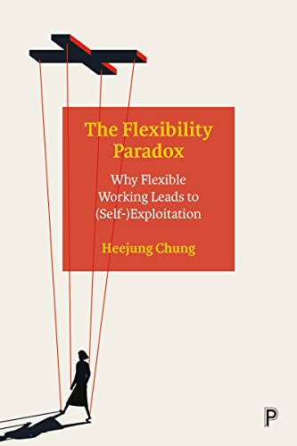 The Flexibility Paradox : Why Flexible Working Leads to (Self-)Exploitation