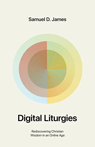 Digital Liturgies : Rediscovering Christian Wisdom in an Online Age