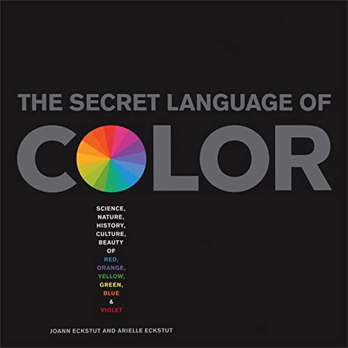 The Secret Language Of Color : Science, Nature, History, Culture, Beauty of Red, Orange, Yellow, Green, Blue, & Violet