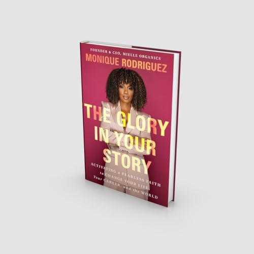 The Glory in Your Story : Activating a Fearless Faith to Change Your Life, Your Career, and the World