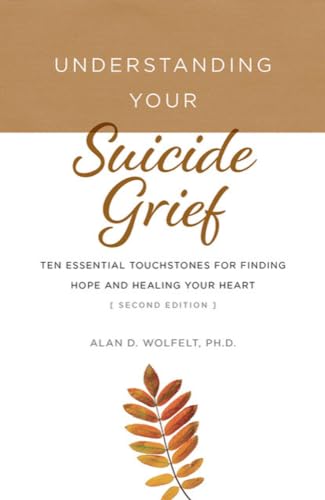 Understanding Your Suicide Grief : Ten Essential Touchstones for Finding Hope and Healing Your Heart