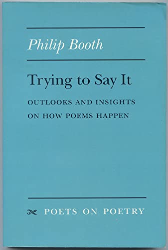 Trying to Say It : Outlooks and Insights on How Poems Happen