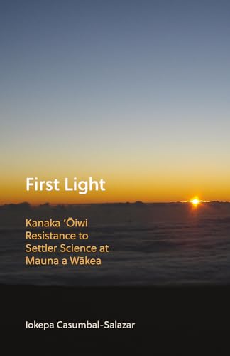 First Light : Kanaka 'Oiwi Resistance to Settler Science at Mauna a Wakea