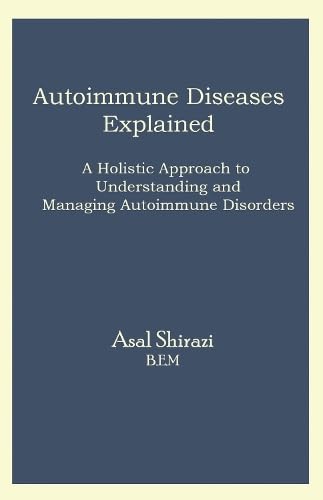 Autoimmune Diseases Explained : A Holistic Approach to Understanding and Managing Autoimmune Disorders